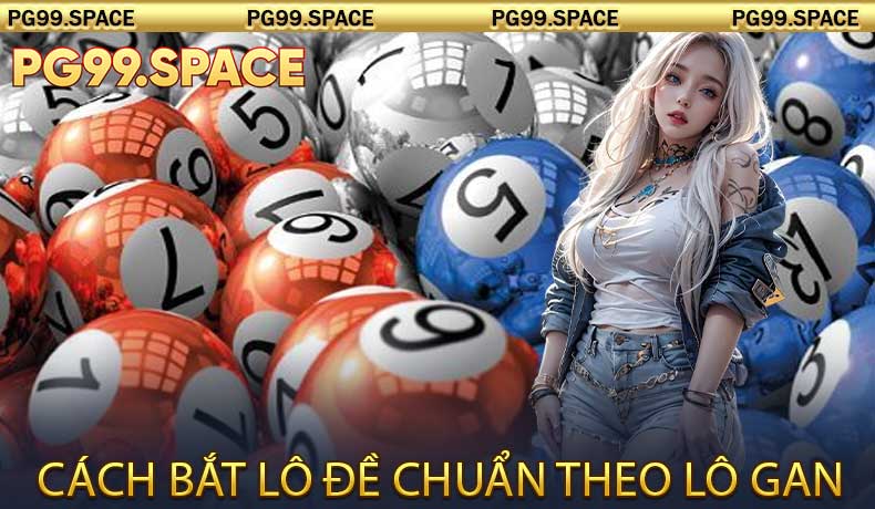 Cách bắt lô đề chuẩn theo lô gan
